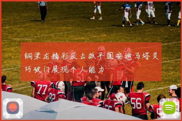 铜梁龙精彩反击扳平国安迪马塔灵巧破门展现个人能力