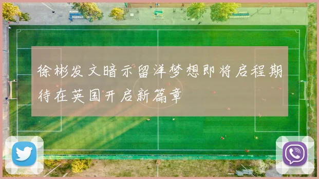 徐彬发文暗示留洋梦想即将启程期待在英国开启新篇章