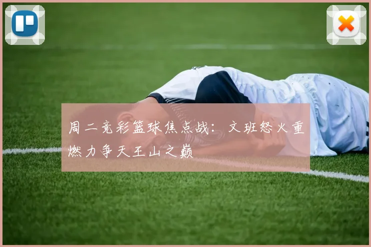 周二竞彩篮球焦点战：文班怒火重燃力争天王山之巅