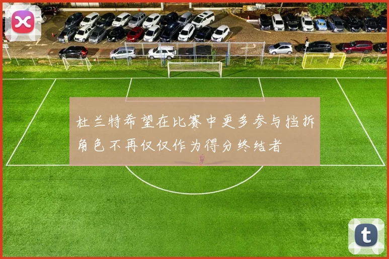 杜兰特希望在比赛中更多参与挡拆角色不再仅仅作为得分终结者