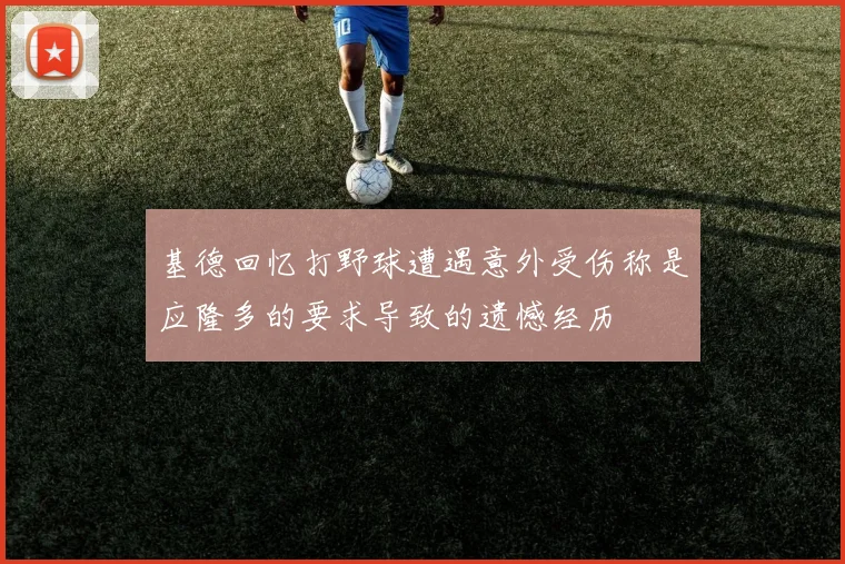 基德回忆打野球遭遇意外受伤称是应隆多的要求导致的遗憾经历